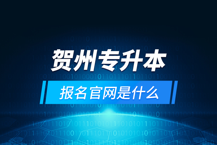 賀州專升本報(bào)名官網(wǎng)是什么？