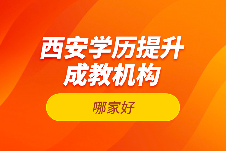 西安學(xué)歷提升成教機(jī)構(gòu)哪家好？