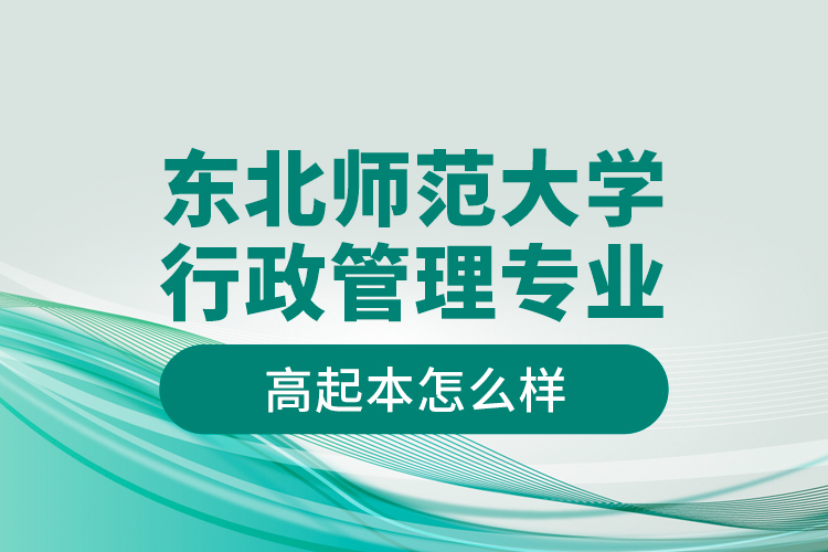 東北師范大學(xué)行政管理專業(yè)高起本怎么樣？