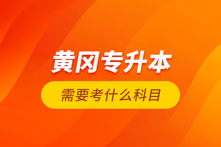 黃岡專升本需要考什么科目？