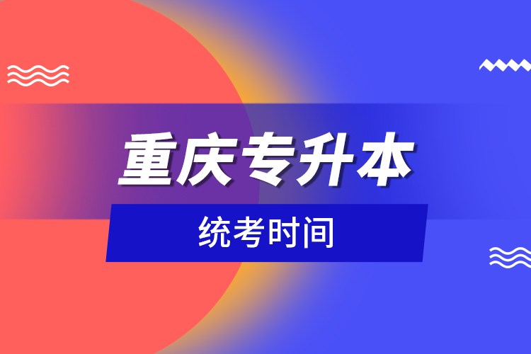 重慶專升本統(tǒng)考時(shí)間？