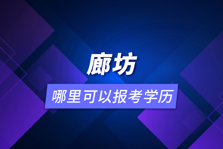 廊坊哪里可以報(bào)考學(xué)歷？