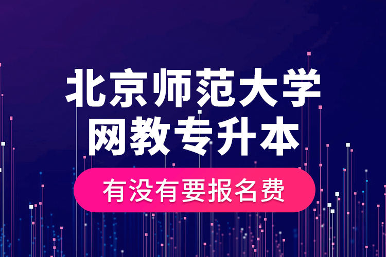 北京師范大學網(wǎng)教專升本有沒有要報名費？