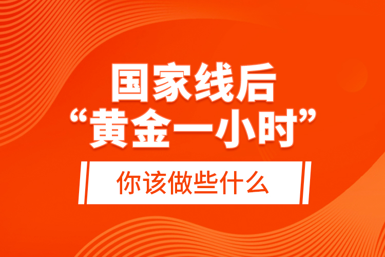 國家線后“黃金一小時”，你該做些什么？