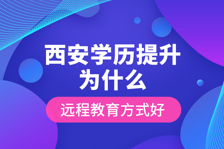 西安學(xué)歷提升為什么遠(yuǎn)程教育方式好？