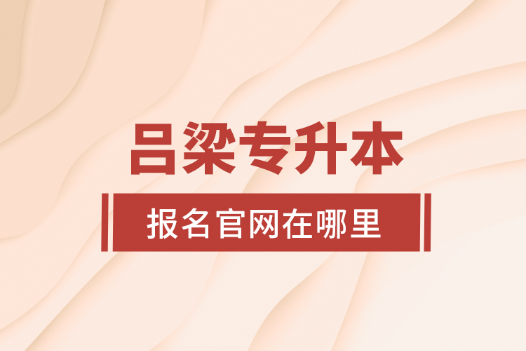 呂梁專升本報名官網(wǎng)在哪里？
