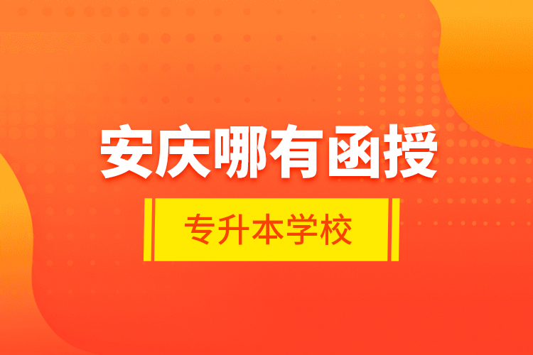 安慶哪有函授專升本學(xué)校？