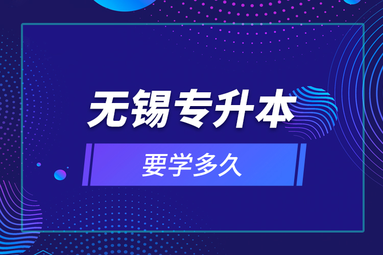 無錫專升本要學(xué)多久？