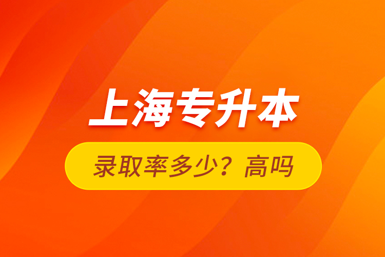 上海專升本錄取率多少？高嗎？