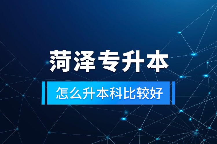菏澤專升本怎么升本科比較好？