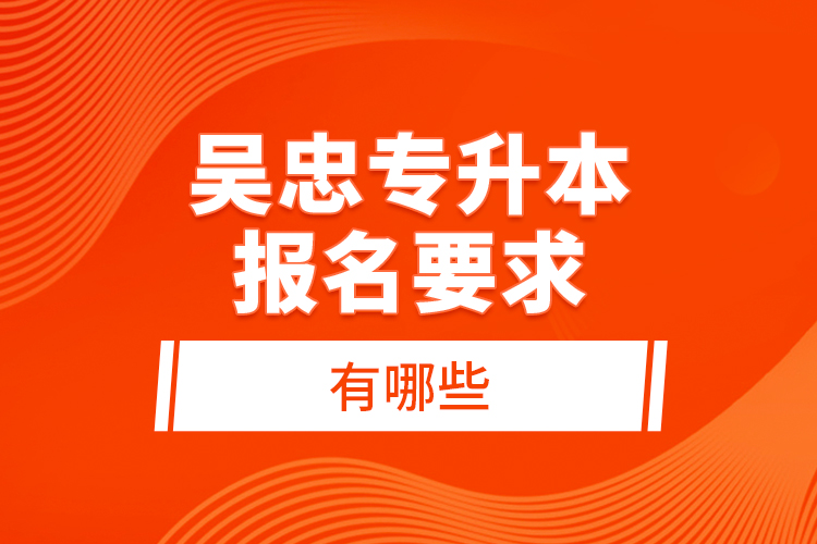 吳忠專升本報(bào)名要求有哪些？