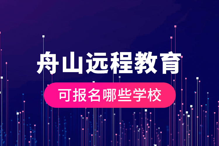 舟山遠(yuǎn)程教育可報(bào)名哪些學(xué)校？