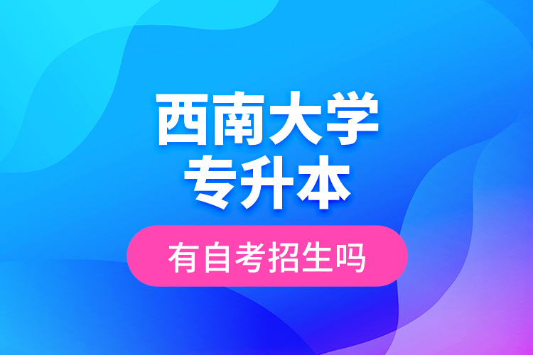 西南大學(xué)專升本有自考招生嗎？