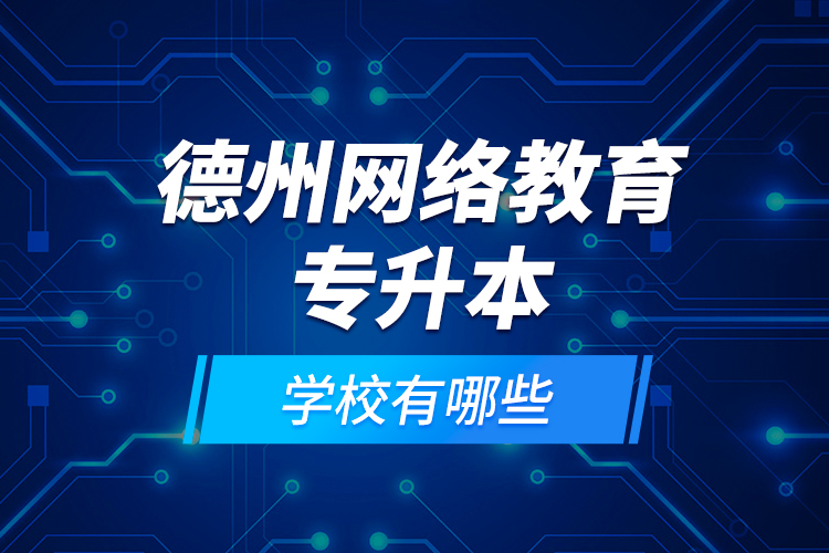 德州網(wǎng)絡(luò)教育專升本學(xué)校有哪些？