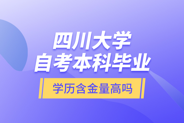 四川大學(xué)自考本科畢業(yè)學(xué)歷含金量高嗎？