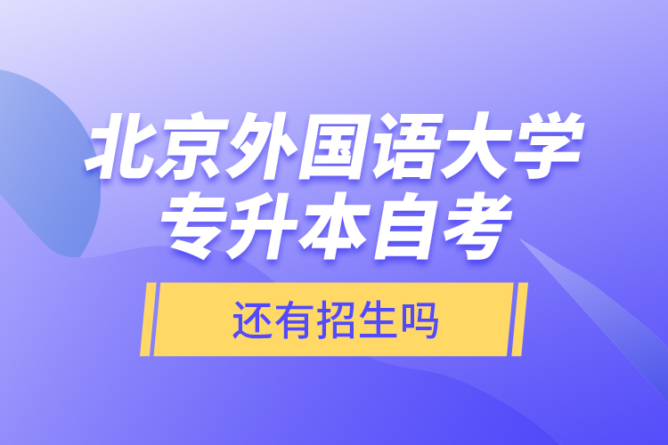 北京外國(guó)語(yǔ)大學(xué)專升本自考還有招生嗎？