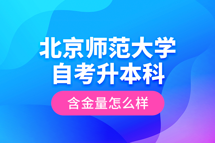 北京師范大學(xué)自考升本科含金量怎么樣？