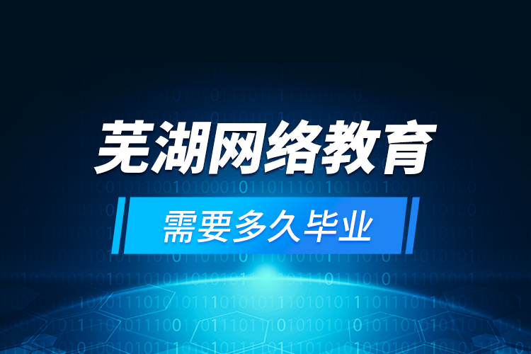 蕪湖網(wǎng)絡(luò)教育需要多久畢業(yè)？