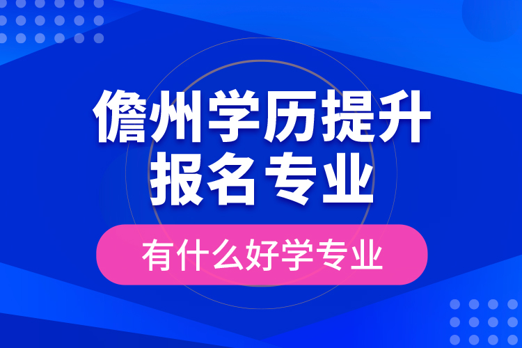儋州學(xué)歷提升報名專業(yè)有什么好學(xué)專業(yè)？