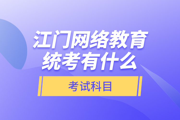 江門網(wǎng)絡(luò)教育統(tǒng)考有什么考試科目？