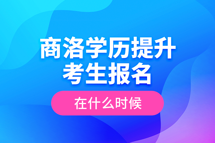 商洛學(xué)歷提升考生報名在什么時候？