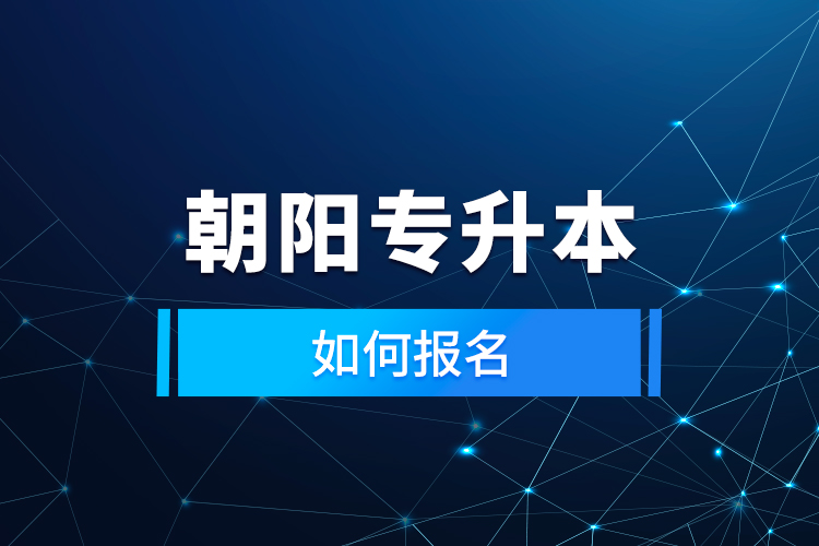 朝陽專升本如何報(bào)名？