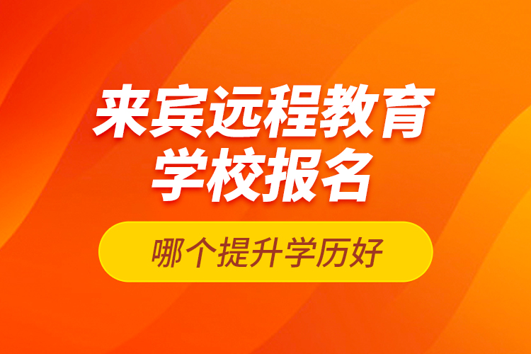 來賓遠程教育學校報名哪個提升學歷好？