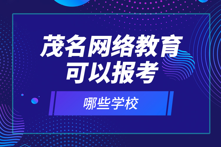 茂名網(wǎng)絡(luò)教育可以報(bào)考哪些學(xué)校？