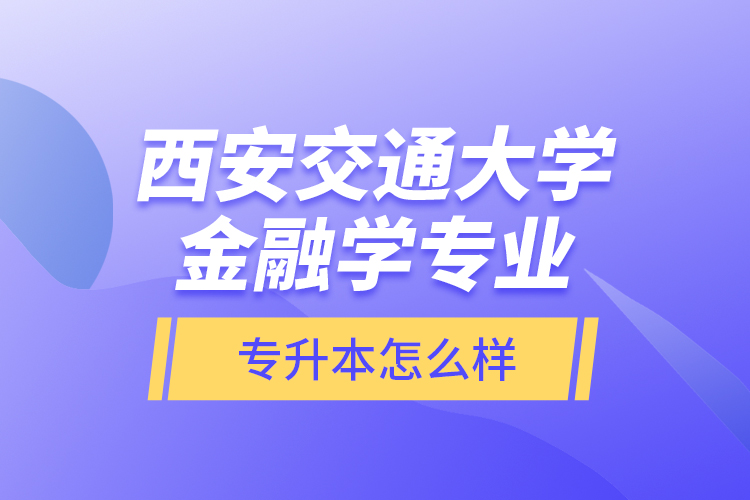 西安交通大學(xué)金融學(xué)專(zhuān)業(yè)專(zhuān)升本怎么樣？