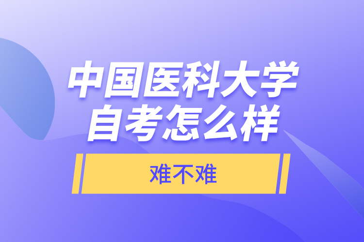中國(guó)醫(yī)科大學(xué)自考怎么樣，難不難？