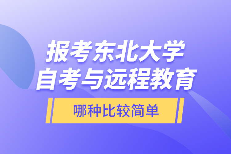 報考東北大學(xué)自考與遠(yuǎn)程教育哪種比較簡單？