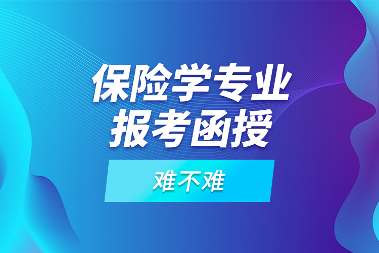保險學(xué)專業(yè)報考函授難不難？