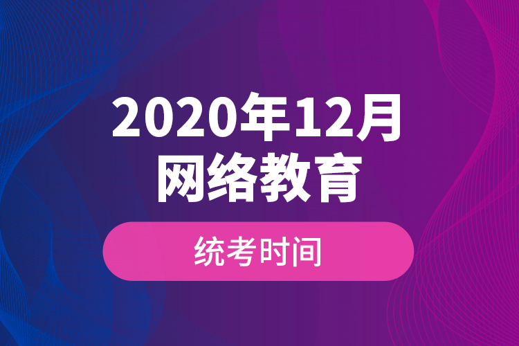 2020年12月網(wǎng)絡教育統(tǒng)考時間