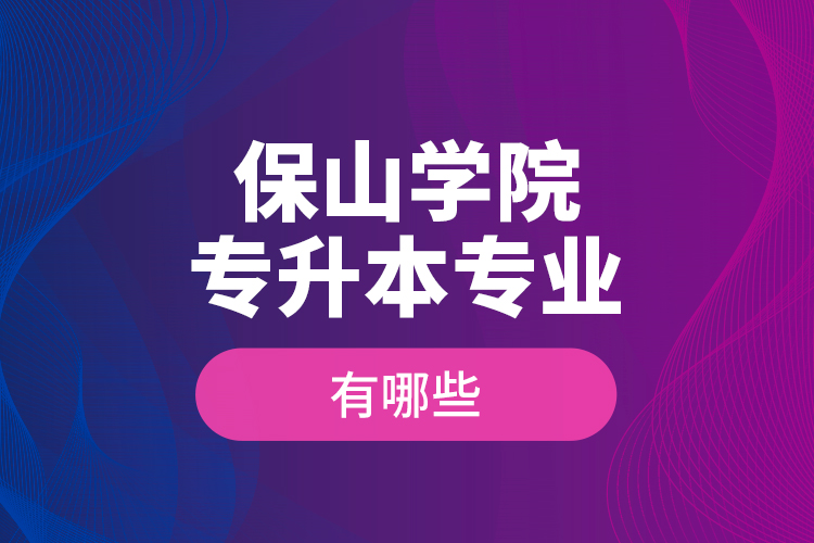 保山學(xué)院專升本專業(yè)有哪些