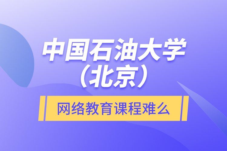 中國石油大學(xué)（北京）網(wǎng)絡(luò)教育課程難么？