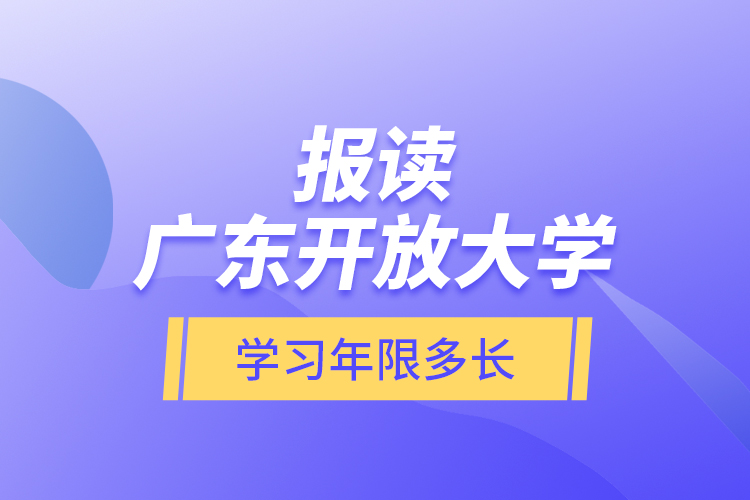 報讀廣東開放大學(xué)學(xué)習(xí)年限多長？