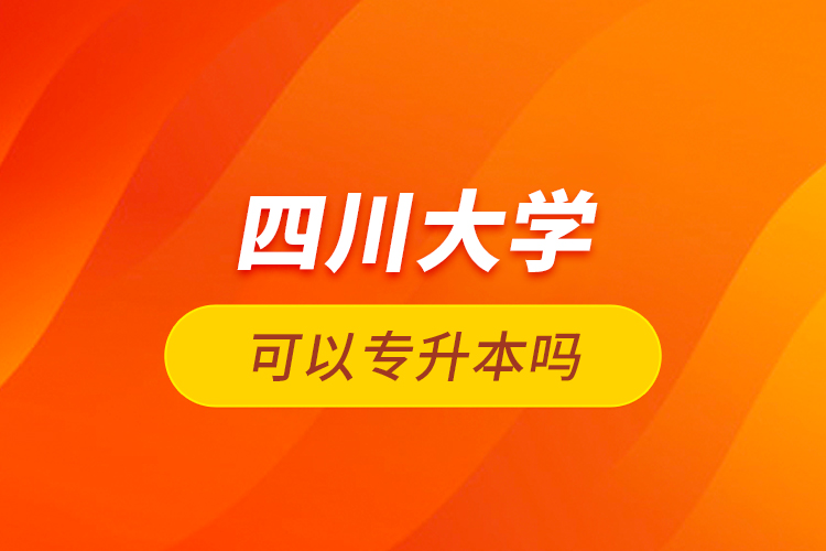 四川大學可以專升本嗎
