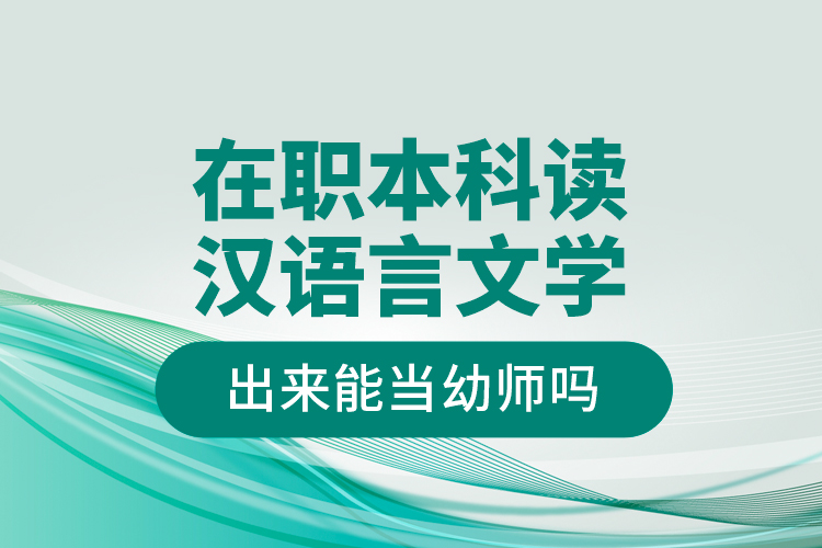 在職本科讀漢語言文學(xué)出來能當(dāng)幼師嗎