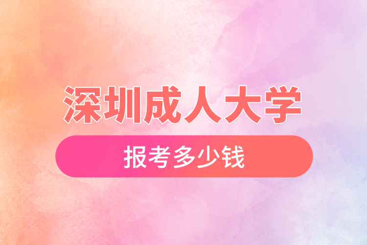 深圳成人大學(xué)報考多少錢