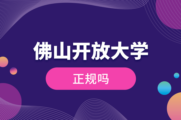 佛山開(kāi)放大學(xué)正規(guī)嗎？