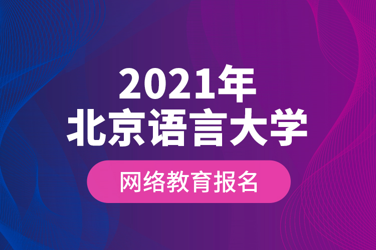 2021年北京語言大學網(wǎng)絡教育報名