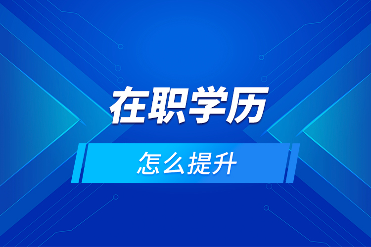 在職學(xué)歷怎么提升？
