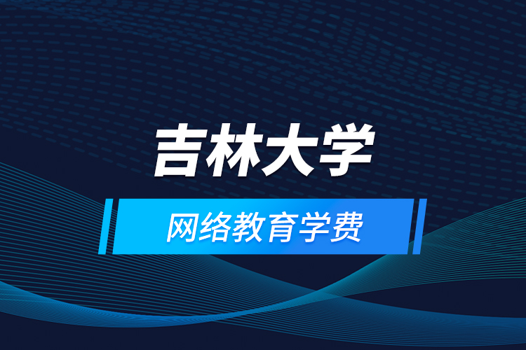 吉林大學網(wǎng)絡(luò)教育學費