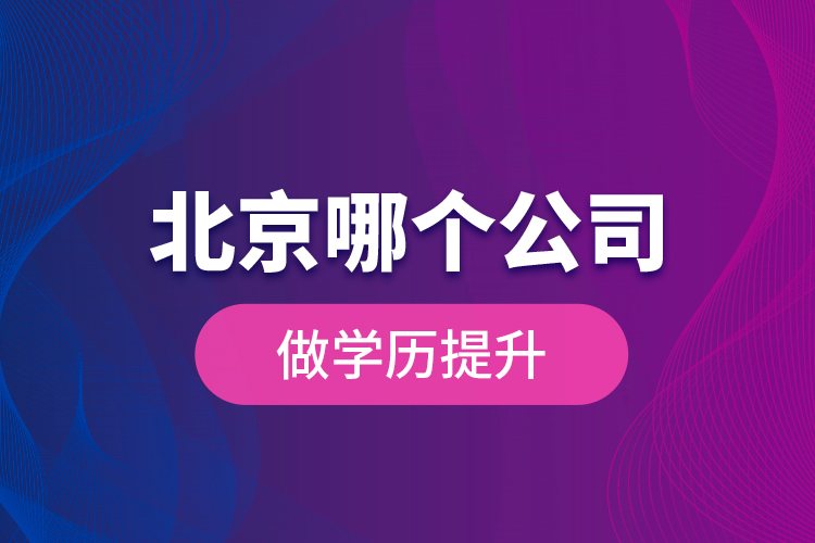 北京哪個(gè)公司做學(xué)歷提升？