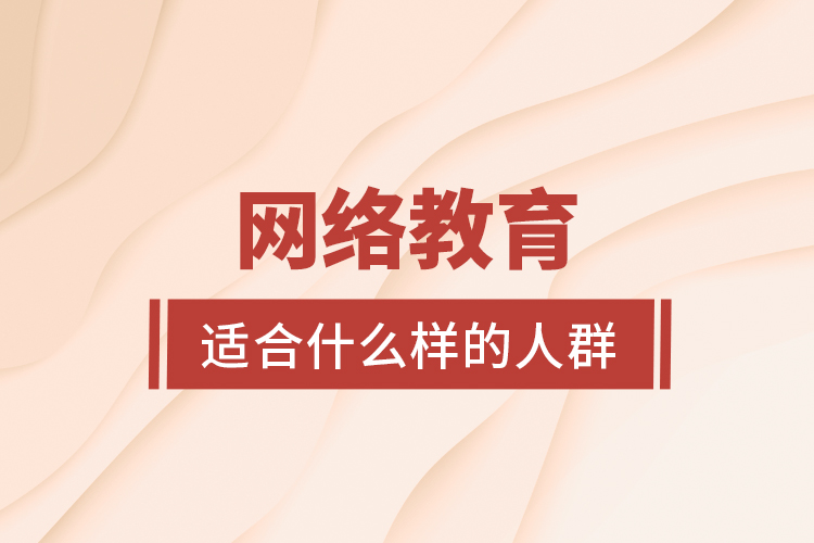 網(wǎng)絡(luò)教育適合什么樣的人群？