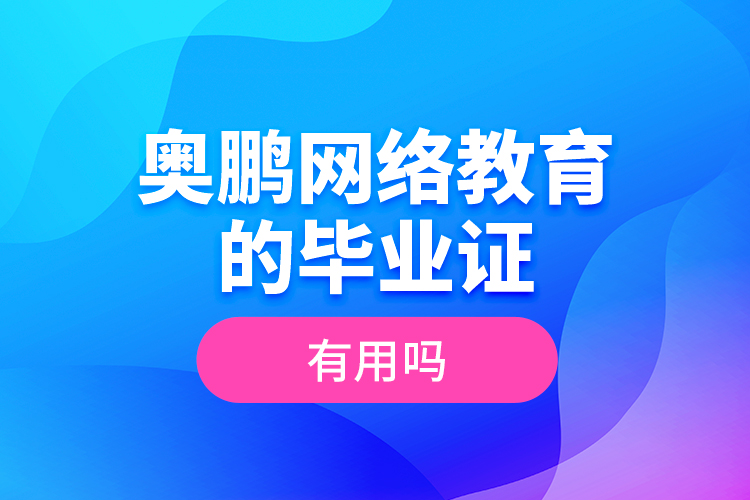 奧鵬網(wǎng)絡教育的畢業(yè)證有用嗎？